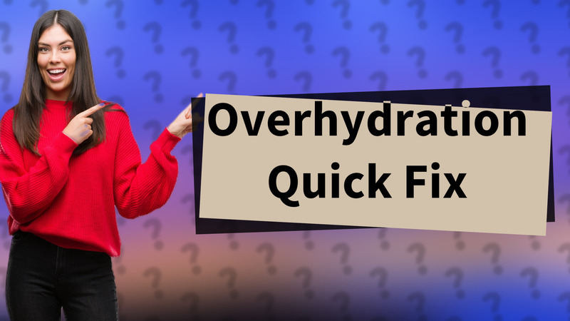 Overhydration Quick Fix