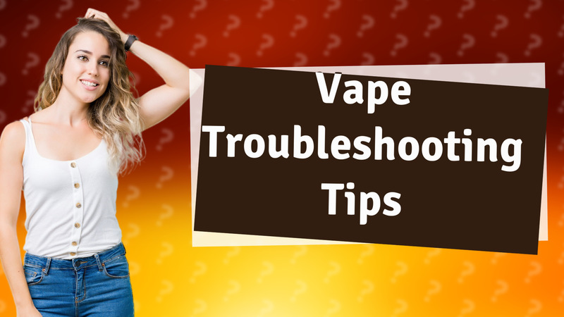 Vape Troubleshooting Tips
