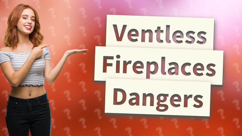 Ventless Fireplaces Dangers