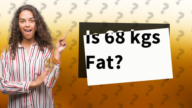 Is 68 kgs Fat?