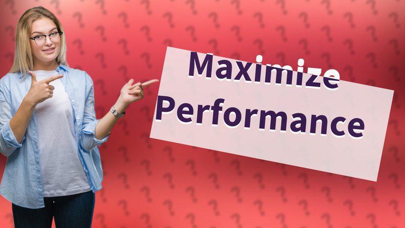 Maximize Performance