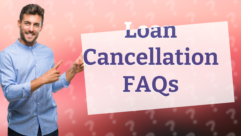 Loan Cancellation FAQs