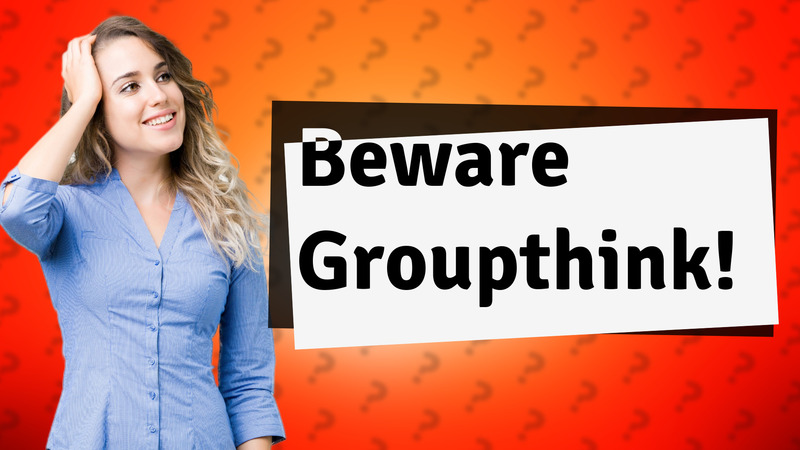 Beware Groupthink!