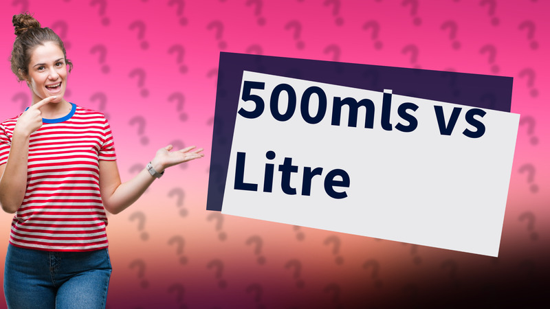 500mls vs Litre