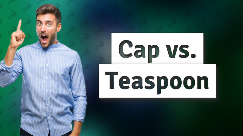 Cap vs. Teaspoon