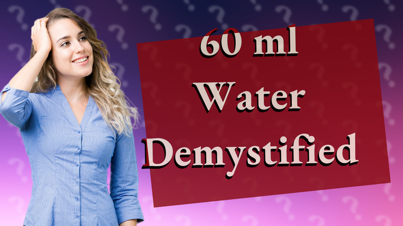 60 ml Water Demystified