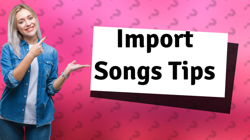 Import Songs Tips