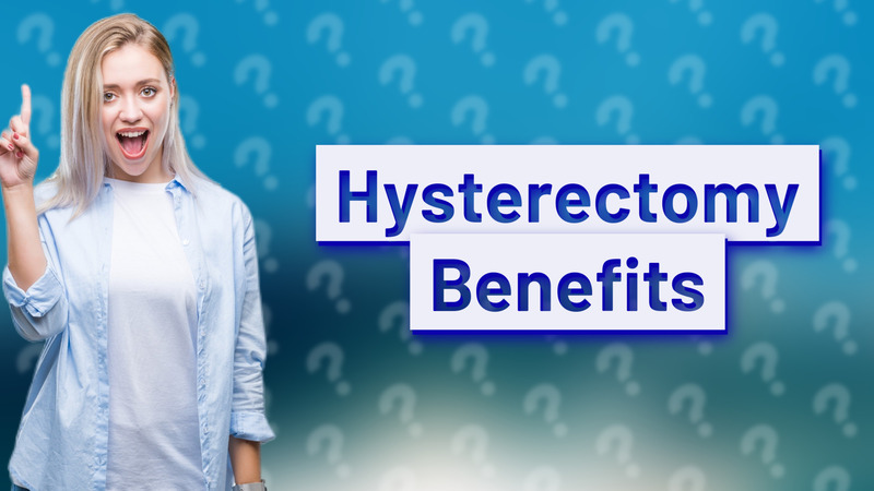 Hysterectomy Benefits