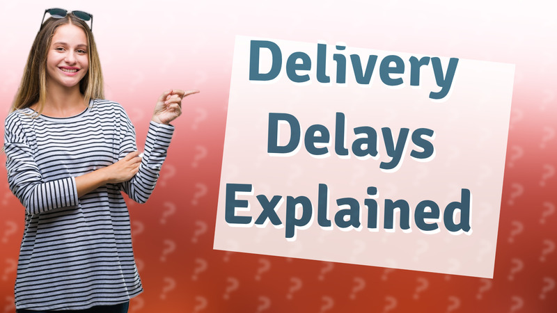 Delivery Delays Explained
