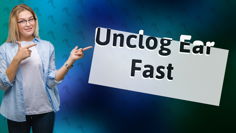 Unclog Ear Fast