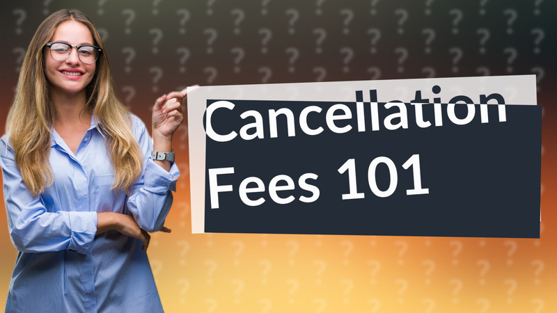 Cancellation Fees 101