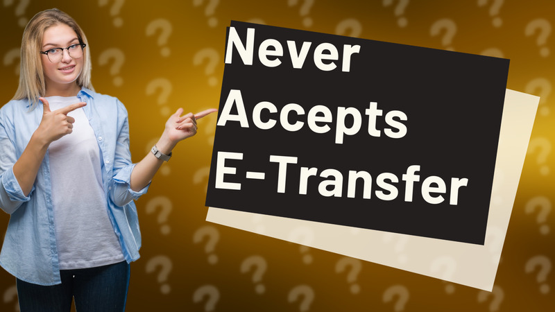 Never Accepts E-Transfer