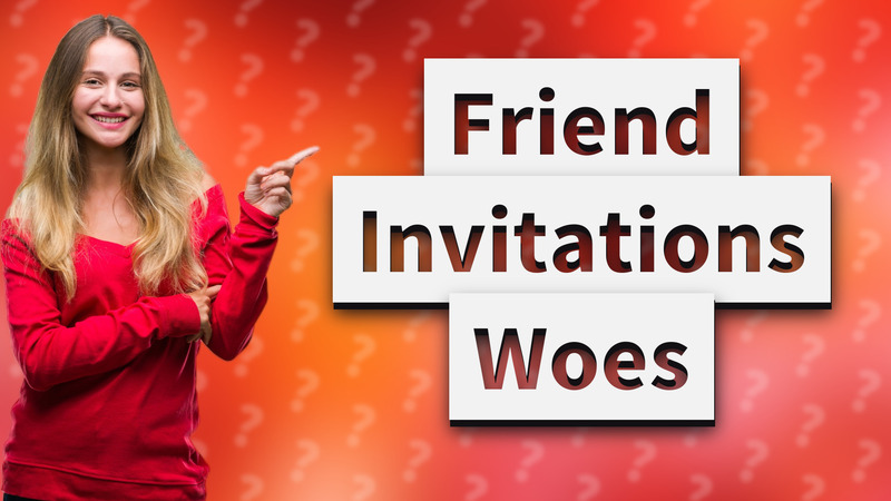Friend Invitations Woes