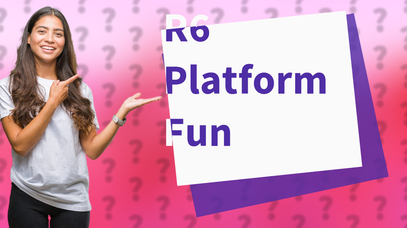 R6 Platform Fun