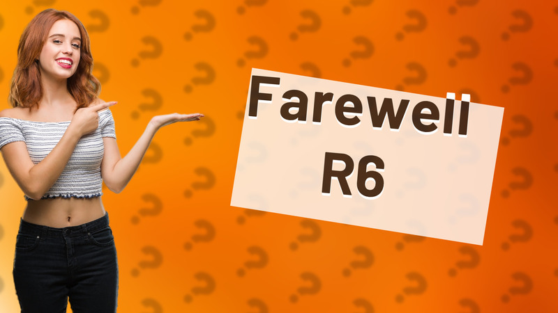 Farewell R6