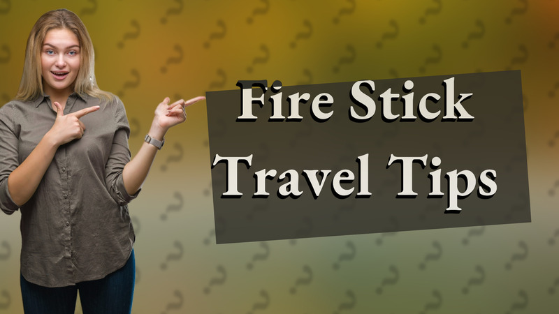 Fire Stick Travel Tips