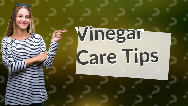 Vinegar Care Tips