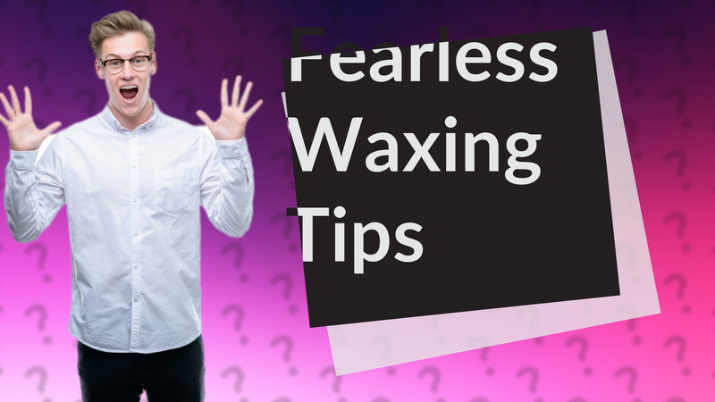 Fearless Waxing Tips