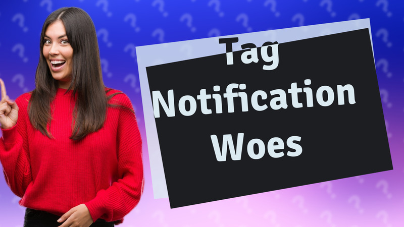 Tag Notification Woes