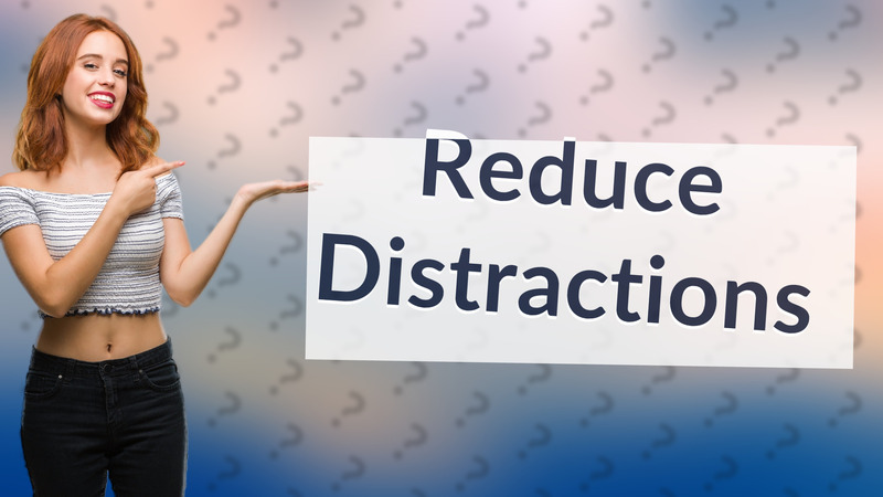 Reduce Distractions