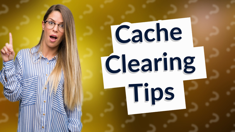 Cache Clearing Tips