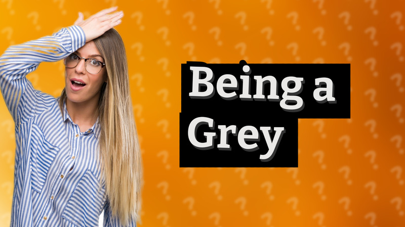 Being a Grey