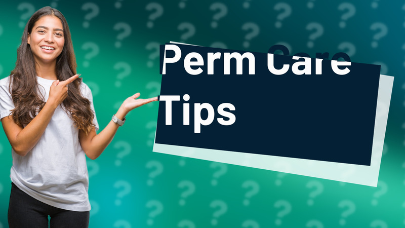 Perm Care Tips