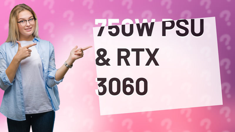 750W PSU & RTX 3060
