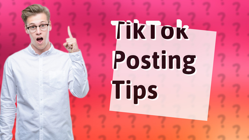 TikTok Posting Tips