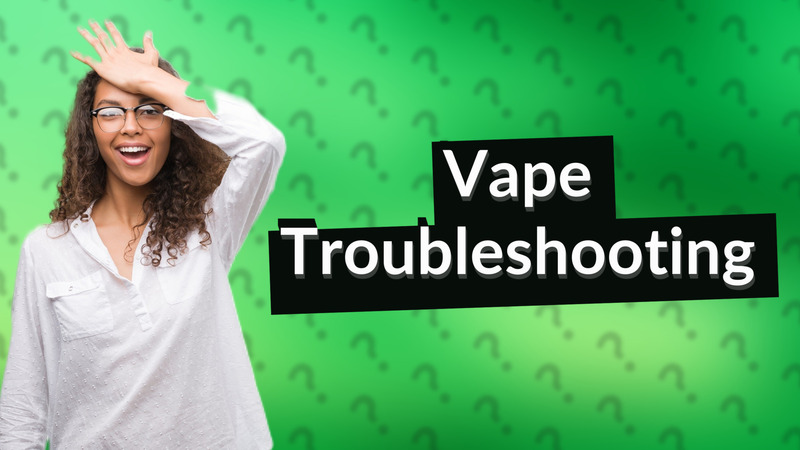 Vape Troubleshooting