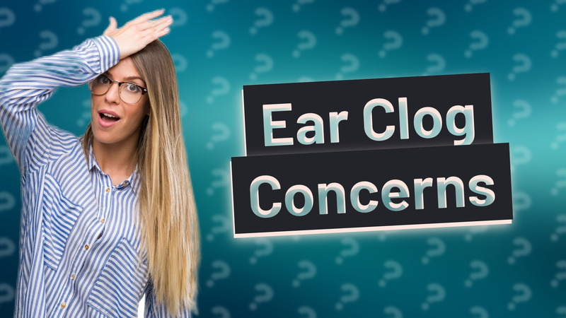 Ear Clog Concerns