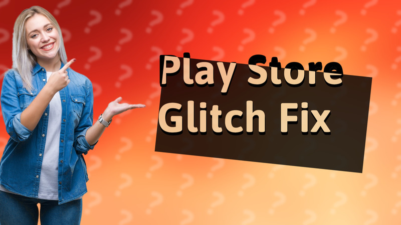 Play Store Glitch Fix