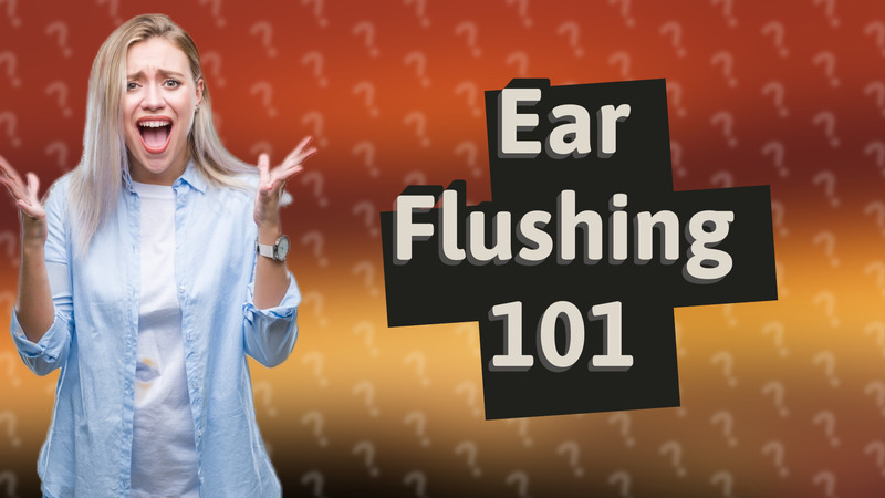 Ear Flushing 101