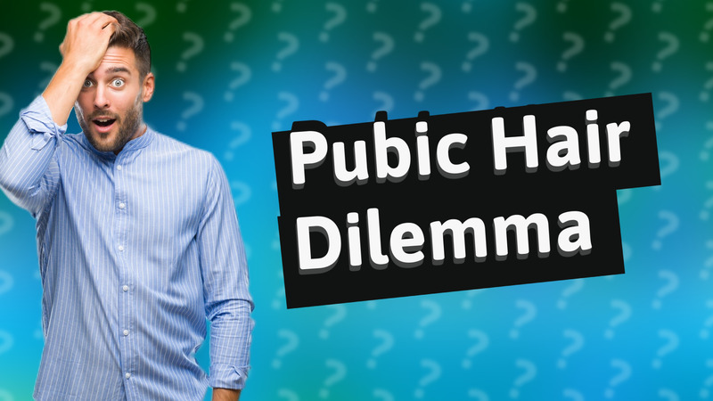 Pubic Hair Dilemma