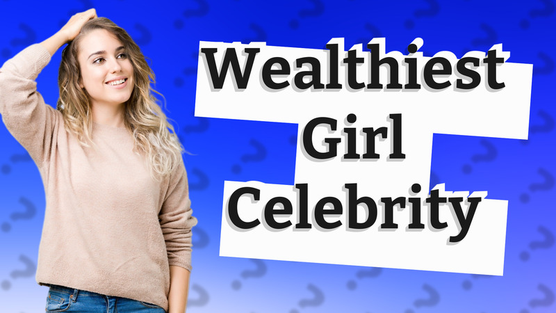 Wealthiest Girl Celebrity