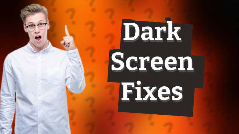 Dark Screen Fixes