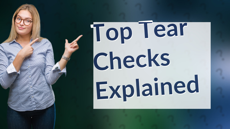 Top Tear Checks Explained