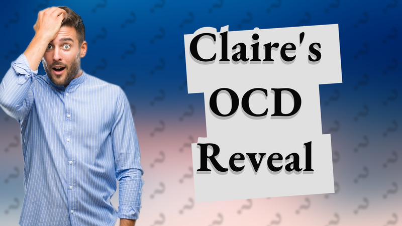 Claire's OCD Reveal