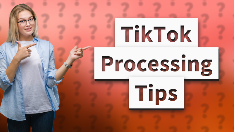 TikTok Processing Tips