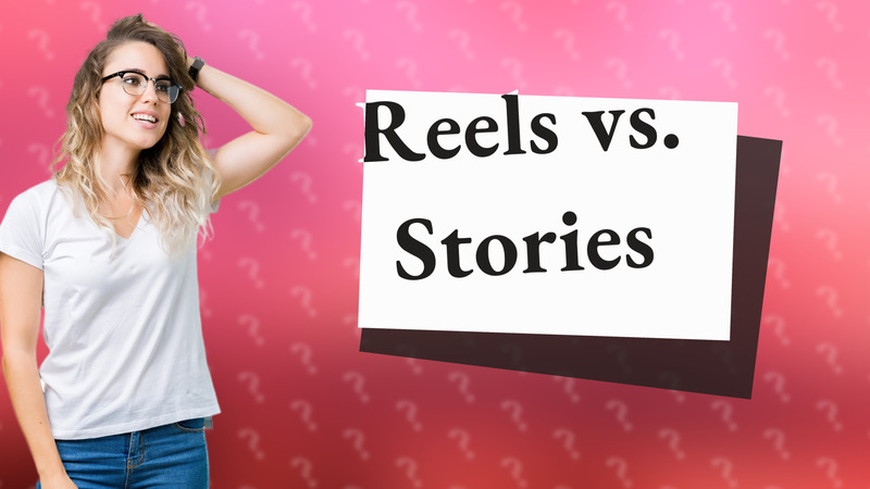 Reels vs. Stories