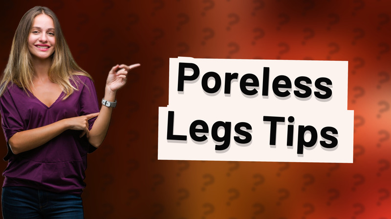 Poreless Legs Tips