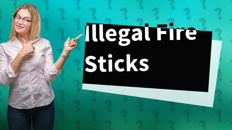 Illegal Fire Sticks
