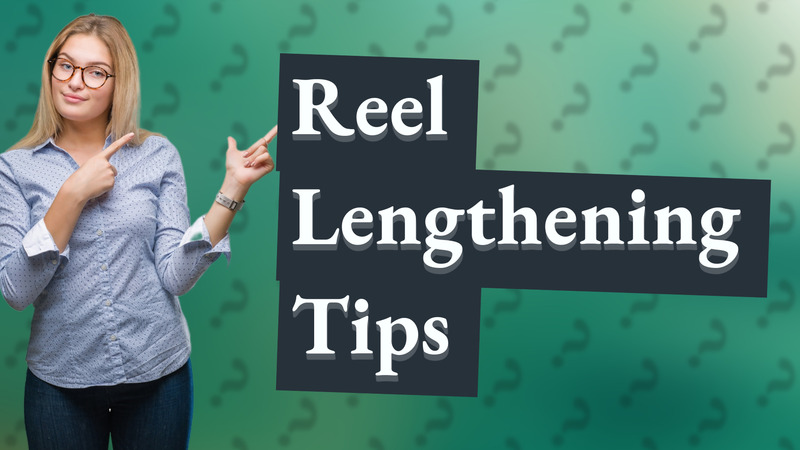 Reel Lengthening Tips
