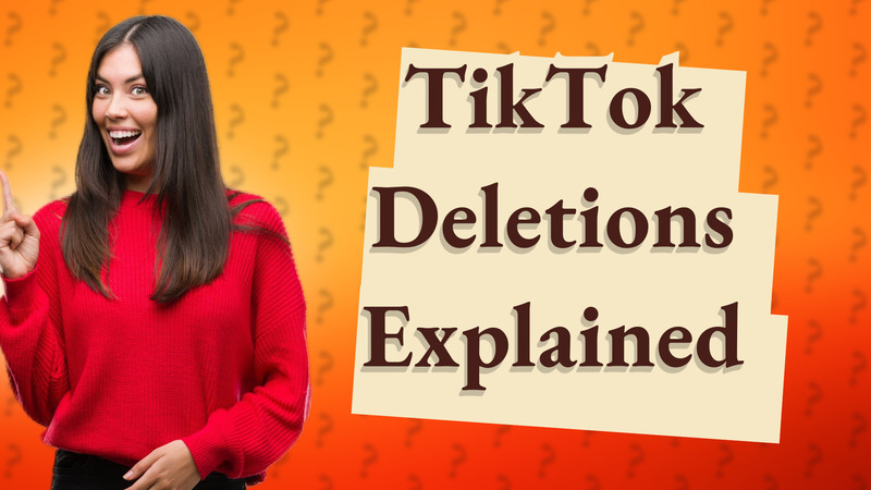 TikTok Deletions Explained