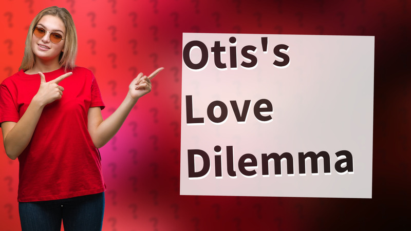 Otis's Love Dilemma
