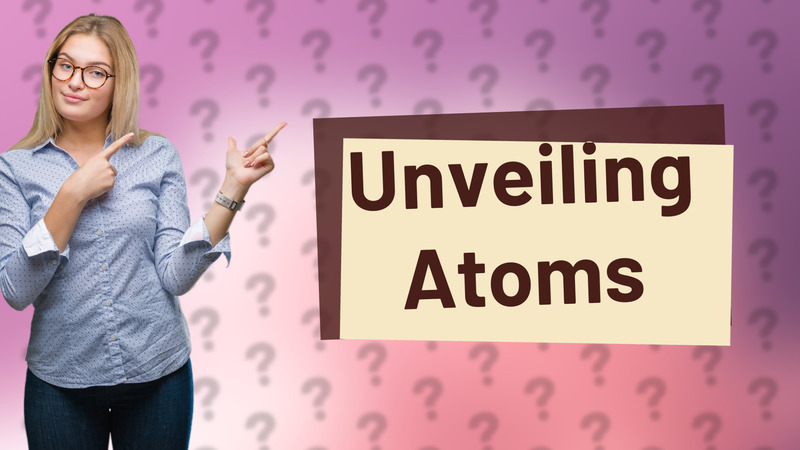 Unveiling Atoms