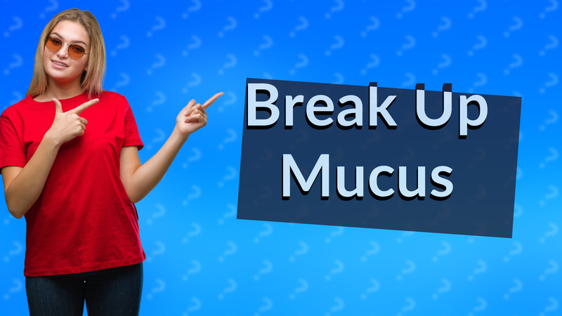 Break Up Mucus
