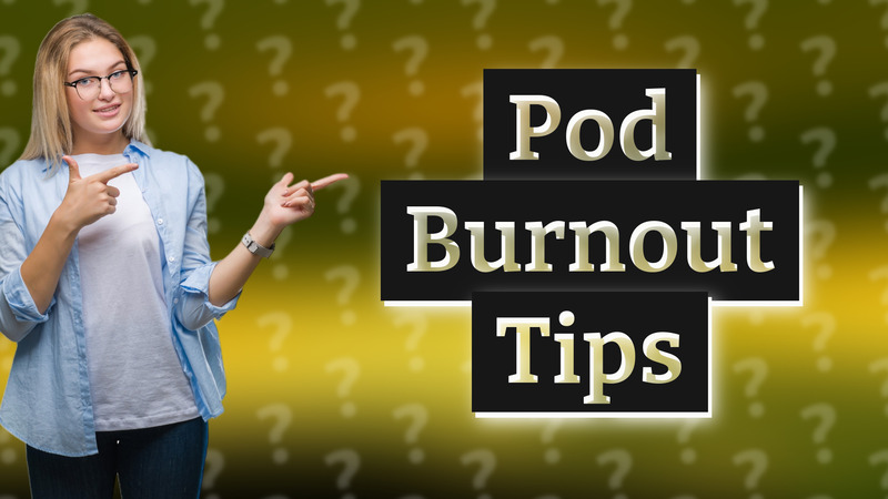 Pod Burnout Tips