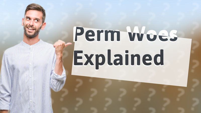 Perm Woes Explained