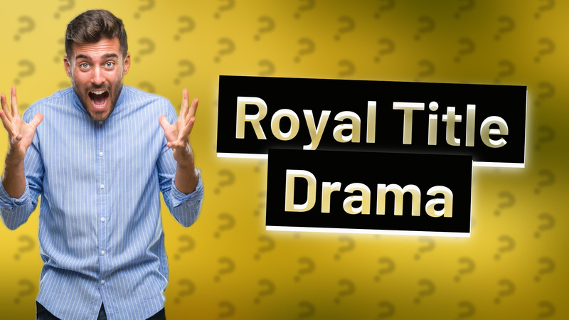 Royal Title Drama